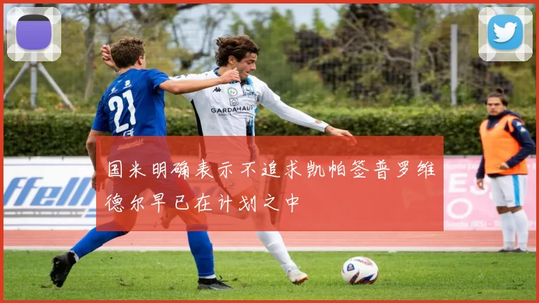 国米明确表示不追求凯帕签普罗维德尔早已在计划之中