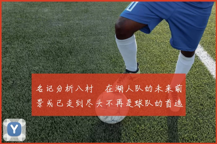 名记分析八村塁在湖人队的未来前景或已走到尽头不再是球队的首选目标